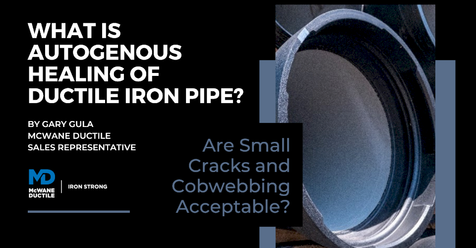 What is Autogenous Healing of Ductile Iron Pipe? Are Small Cracks and Cobwebbing Acceptable?