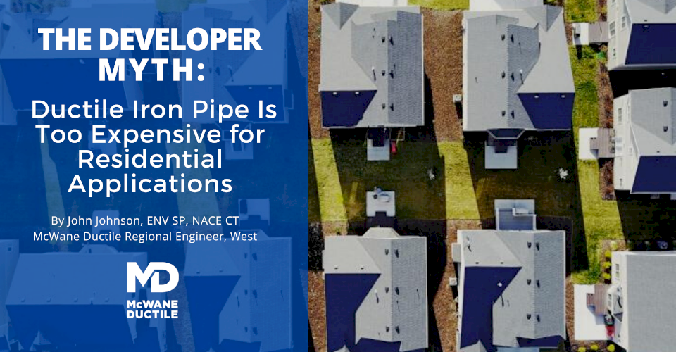 The Developer Myth: Ductile Iron Pipe Is Too Expensive for Residential Applications