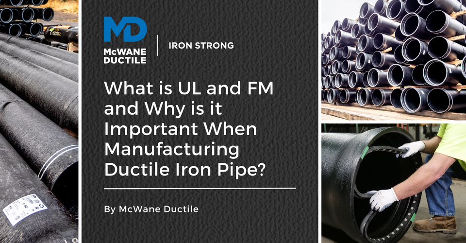 What is UL and FM and Why is it Important When Manufacturing Ductile Iron Pipe?